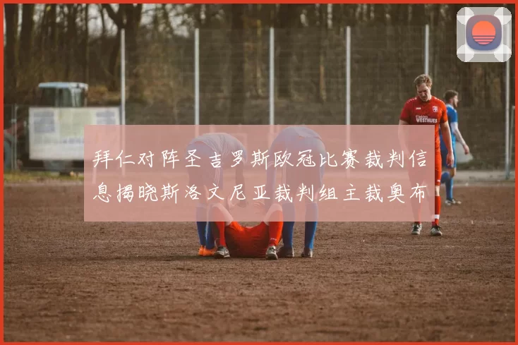 拜仁对阵圣吉罗斯欧冠比赛裁判信息揭晓斯洛文尼亚裁判组主裁奥布雷诺维奇执法