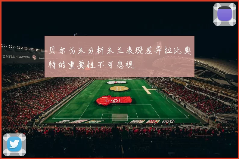 贝尔戈米分析米兰表现差异拉比奥特的重要性不可忽视
