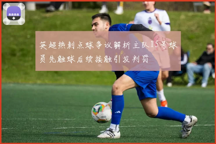 英超热刺点球争议解析主队15号球员先触球后续接触引发判罚