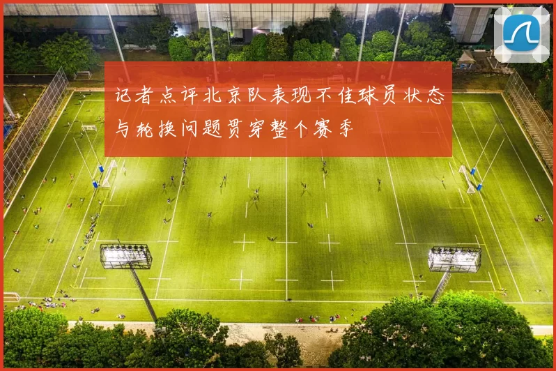 记者点评北京队表现不佳球员状态与轮换问题贯穿整个赛季