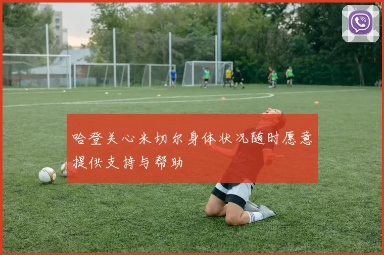 哈登关心米切尔身体状况随时愿意提供支持与帮助
