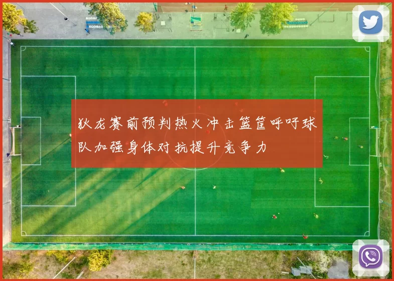 狄龙赛前预判热火冲击篮筐呼吁球队加强身体对抗提升竞争力