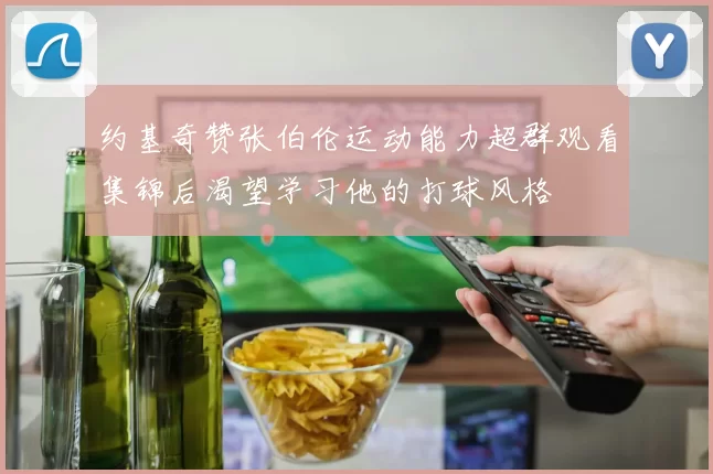 约基奇赞张伯伦运动能力超群观看集锦后渴望学习他的打球风格