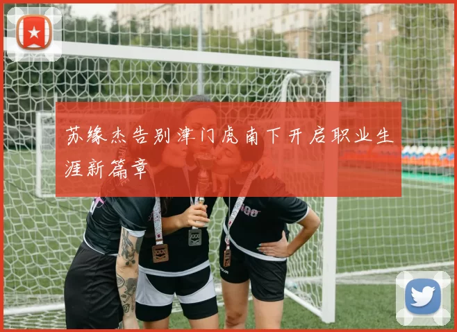 苏缘杰告别津门虎南下开启职业生涯新篇章