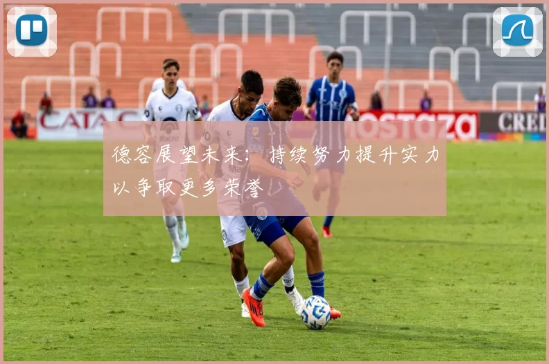 德容展望未来：持续努力提升实力以争取更多荣誉
