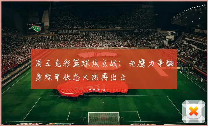 周五竞彩篮球焦点战：老鹰力争翻身绿军状态火热再出击