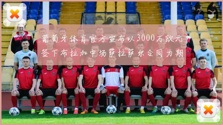 葡萄牙体育官方宣布以3000万欧元签下布拉加中场萨拉萨尔合同为期五年