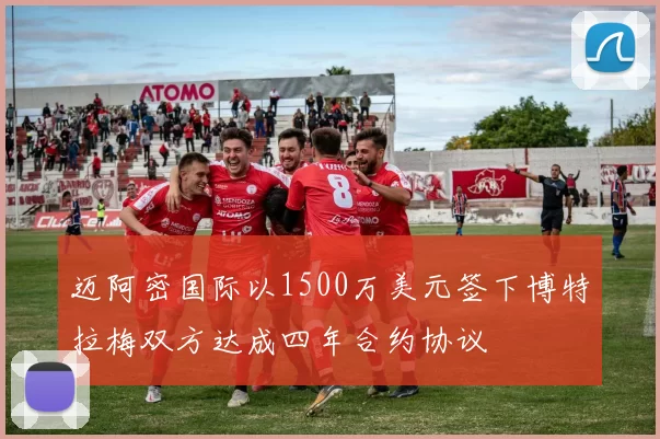 迈阿密国际以1500万美元签下博特拉梅双方达成四年合约协议