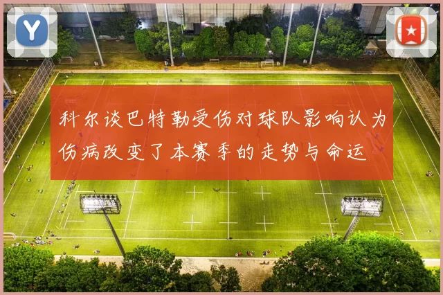科尔谈巴特勒受伤对球队影响认为伤病改变了本赛季的走势与命运