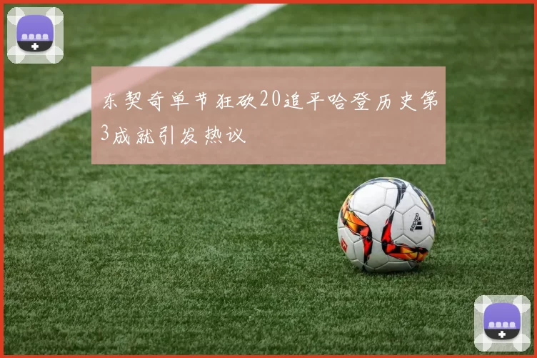 东契奇单节狂砍20追平哈登历史第3成就引发热议