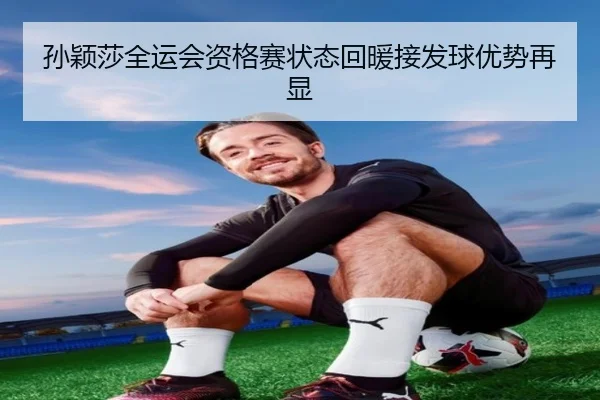 孙颖莎全运会资格赛状态回暖接发球优势再显 | hth